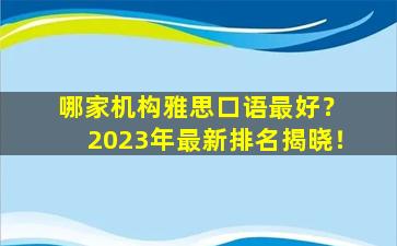 哪家机构雅思口语最好？ 2023年最新排名揭晓！